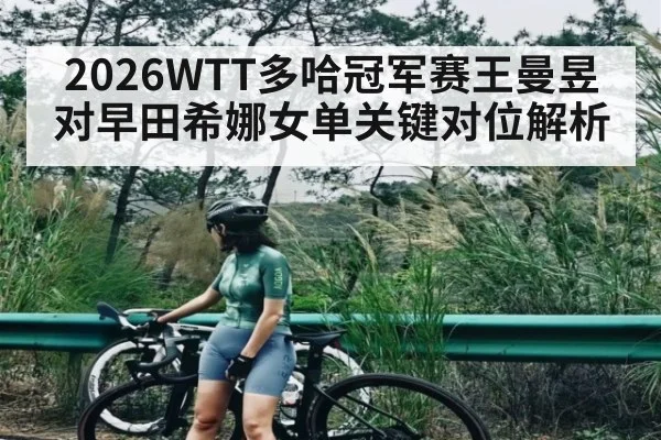 2026WTT多哈冠军赛王曼昱对早田希娜女单关键对位解析